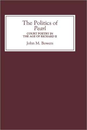 The Politics of Pearl – Court Poetry in the Age of Richard II de John M. Bowers