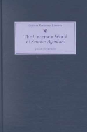 The Uncertain World of Samson Agonistes de John T. Shawcross