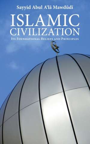 Islamic Civilization: Its Foundational Beliefs and Principles de Sayyid Abul A'La Mawdudi