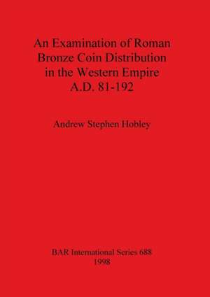 An Examination of Roman Bronze Coin Distribution in the Western Empire A.D. 81-192 de Andrew Stephen Hobley