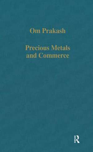 Precious Metals and Commerce: The Dutch East India Company in the Indian Ocean Trade de Om Prakash