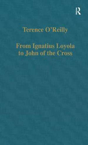 From Ignatius Loyola to John of the Cross: Spirituality and Literature in Sixteenth-Century Spain de Terence O'Reilly