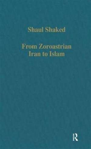 From Zoroastrian Iran to Islam: Studies in Religious History and Intercultural Contacts de Shaul Shaked