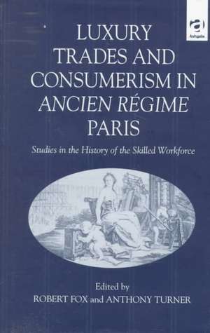 Luxury Trades and Consumerism in Ancien Régime Paris: Studies in the History of the Skilled Workforce de Robert Fox