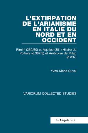 L'extirpation de l'Arianisme en Italie du Nord et en Occident: Rimini (359/60) et Aquilée (381) Hilaire de Poitiers (d.367/8) et Ambroise de Milan (d.397) de Yves-Marie Duval