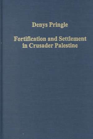 Fortification and Settlement in Crusader Palestine de Denys Pringle