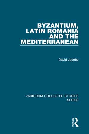 Byzantium, Latin Romania and the Mediterranean de David Jacoby