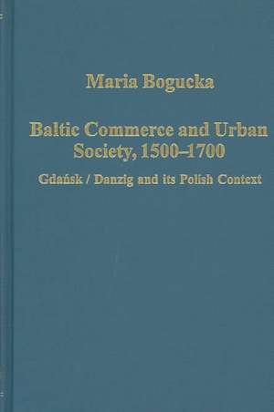 Baltic Commerce and Urban Society, 1500-1700: Gdansk/Danzig and its Polish Context de Maria Bogucka