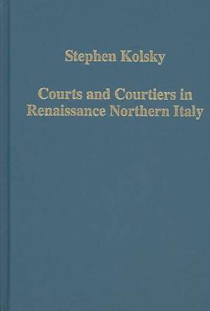 Courts and Courtiers in Renaissance Northern Italy de Stephen Kolsky