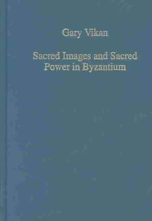 Sacred Images and Sacred Power in Byzantium de Gary Vikan