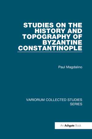 Studies on the History and Topography of Byzantine Constantinople de Paul Magdalino