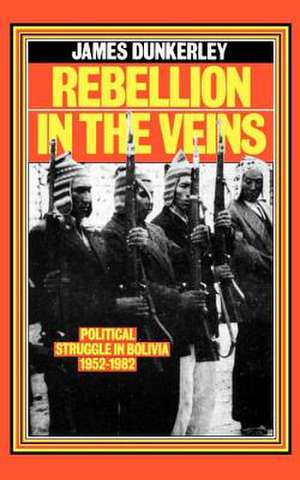 Rebellion in the Veins: Political Struggle in Bolivia, 1952-82 de James Dunkerley