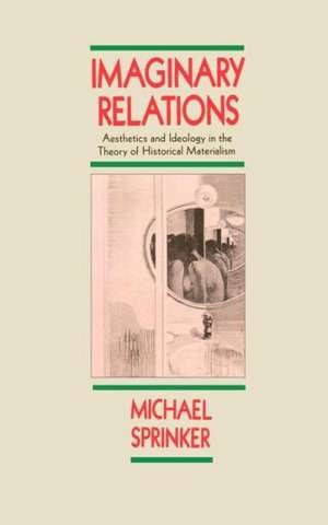 Imaginary Relations: Aesthetics & Ideology in the Theory of Historical Materialism de Michael Sprinker