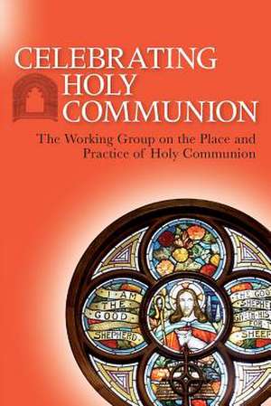 Celebrating Holy Communion de The Working Group on the Place and Practice of Hol