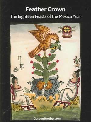 Feather Crown: The Eighteen Feasts of the Mexica Year de Gordon Brotherston