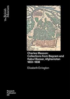 Charles Masson: Collections from Begram and Kabul Bazaar, Afghanistan 1833-1838 de Elizabeth Errington