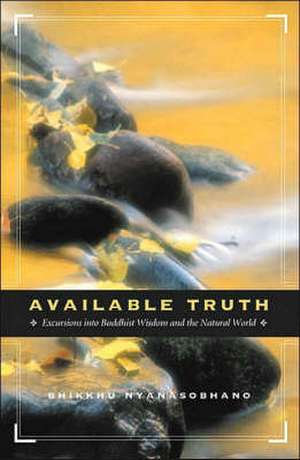 Available Truth: Excursions Into Buddhist Wisdom and the Natural World de Bhikkhu Nyanasobhano