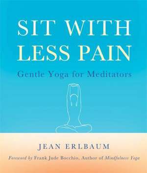 Sit with Less Pain: Gentle Yoga for Meditators and Everyone Else de Jean Erlbaum