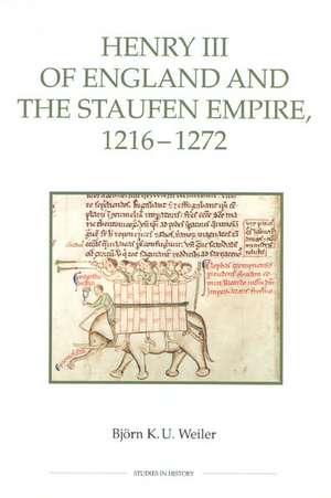 Henry III of England and the Staufen Empire, 1216–1272 de Björn Weiler