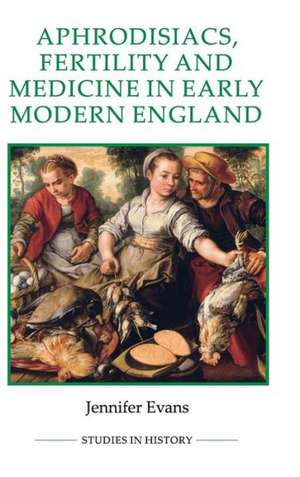 Aphrodisiacs, Fertility and Medicine in Early Modern England de Jennifer Evans