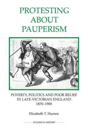 Protesting about Pauperism – Poverty, Politics and Poor Relief in Late–Victorian England, 1870–1900 de Elizabeth T. Hurren