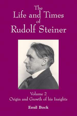 The Life and Times of Rudolf Steiner, Volume 2: Origin and Growth of His Insight de Emil Bock