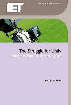 The Struggle for Unity: Colour Television, the Formative Years de R. W. Burns