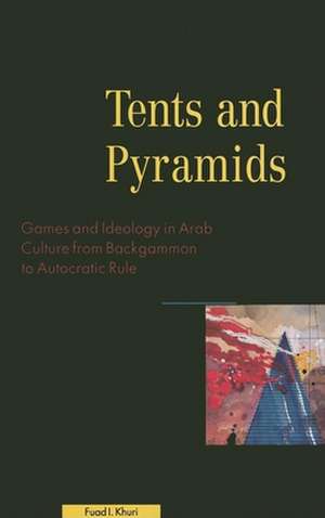 Tents and Pyramids: Games and Ideology in Arab Culture from Backgammon to Autocratic Rule de Fuad I. Khuri