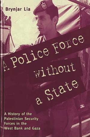 A Police Force Without a State: A History of the Palestinian Security Forces in the West Bank and Gaza de Brynjar Lia