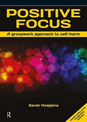 Positive Focus: A Groupwork Approach to Self-Harm de Sarah Hodgkins