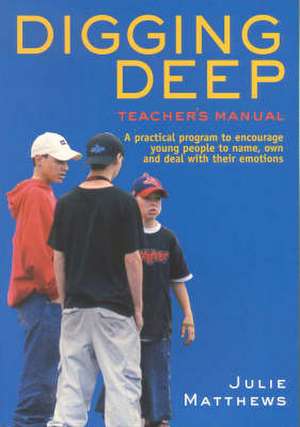 Digging Deep - A Practical Program to Encourage Young People to Name, Own and Deal with Their Emotions de Julie Matthews