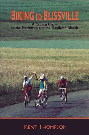 Biking to Blissville: A Cycling Guide to the Maritimes and the Magdalen Islands de Kent Thompson