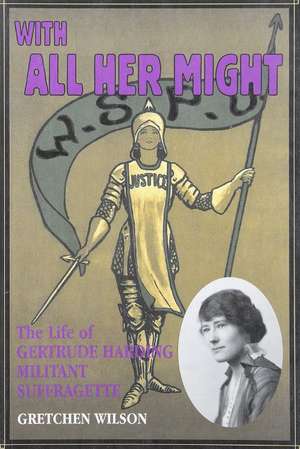 With All Her Might: The Life of Gertrude Harding, Militant Suffragette de Gretchen Wilson