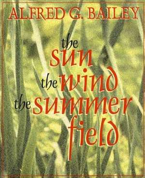 The Sun, the Wind, the Summer Field de Alfred G. Bailey