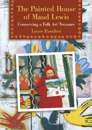 The Painted House of Maud Lewis: Conserving a Folk Art Treasure de Laurie Hamilton