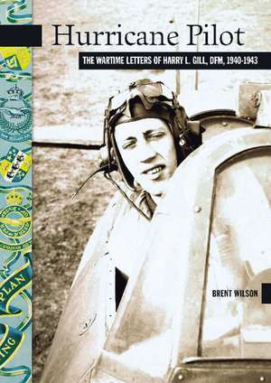 Hurricane Pilot: The Wartime Letters of W.O. Harry L. Gill, D.F.M., 1940-1943 de Brent Wilson