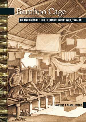 Bamboo Cage: The P.O.W. Diary of Flight Lieutenant Robert Wyse, 1942-1943 de Jonathan Vance