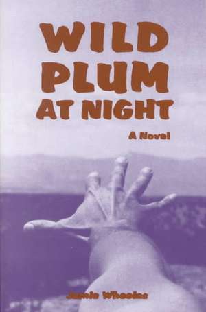 Wild Plum at Night: A Novel of Betrayal de Jamie Wheelas