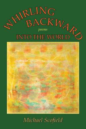 Whirling Backward Into the World de Michael Scofield