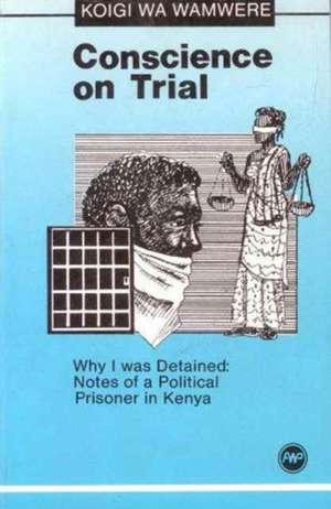 Conscience On Trial: Why I was Detained: Notes on a Political Prisoner in Kenya de Koigi wa Wamwere