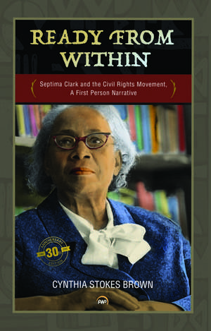 Ready From Within: Septima Clark and the Civil Right Movement, A First Person Narrative de Cynthia Stokes Brown