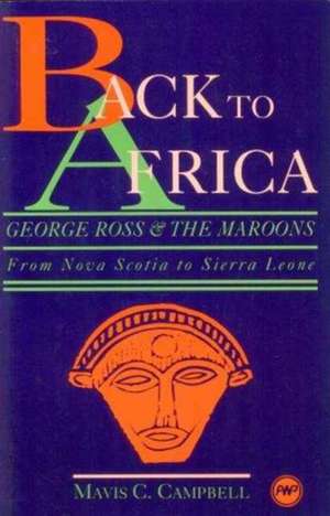 Back To Africa: George Ross & the Maroons - From Nova Scotia to Sierra Leone de Mavis C Campbell