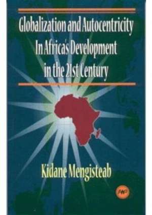 Globalization And Autocentricity: Globalization and Autocentricity in Africa's Development in the 21st Century de Kidane Mengisteab