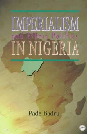 Imperialism And Ethnic Politics In Nigeria de Pade Badru