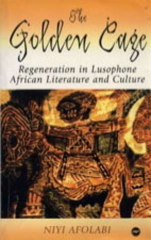 The Golden Cage: Regeneration in Lusophone African Literature and Culture de Niyi Afolabi