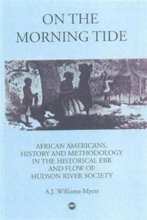 On The Morning Tide: African Americans, History and Methodology in the Historical Ebb and Flow of Hudson River Society de A J Williams-Myers