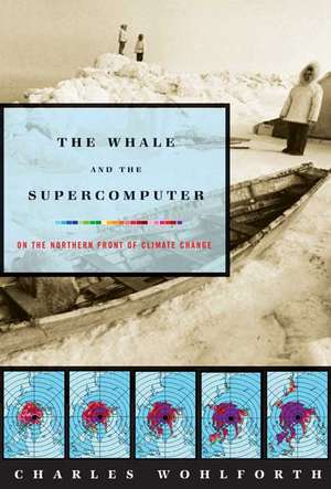 The Whale and the Supercomputer: On the Northern Front of Climate Change de Charles P. Wohlforth