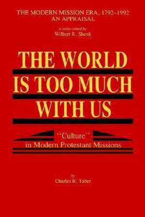 The World Is Too Much with Us: Culture in Modern Protestant Missions de Charles R. Taber