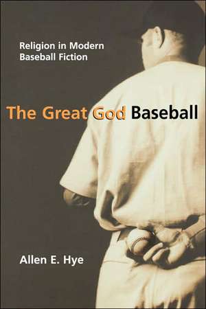 The Great God Baseball: Religion in Modern Baseball Fiction de Allen E. Hye