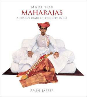 Made for Maharajas: A Design Diary of Princely India de Amin Jaffer